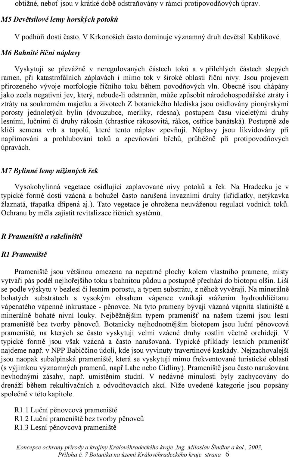 Jsou projevem přirozeného vývoje morfologie říčního toku během povodňových vln.