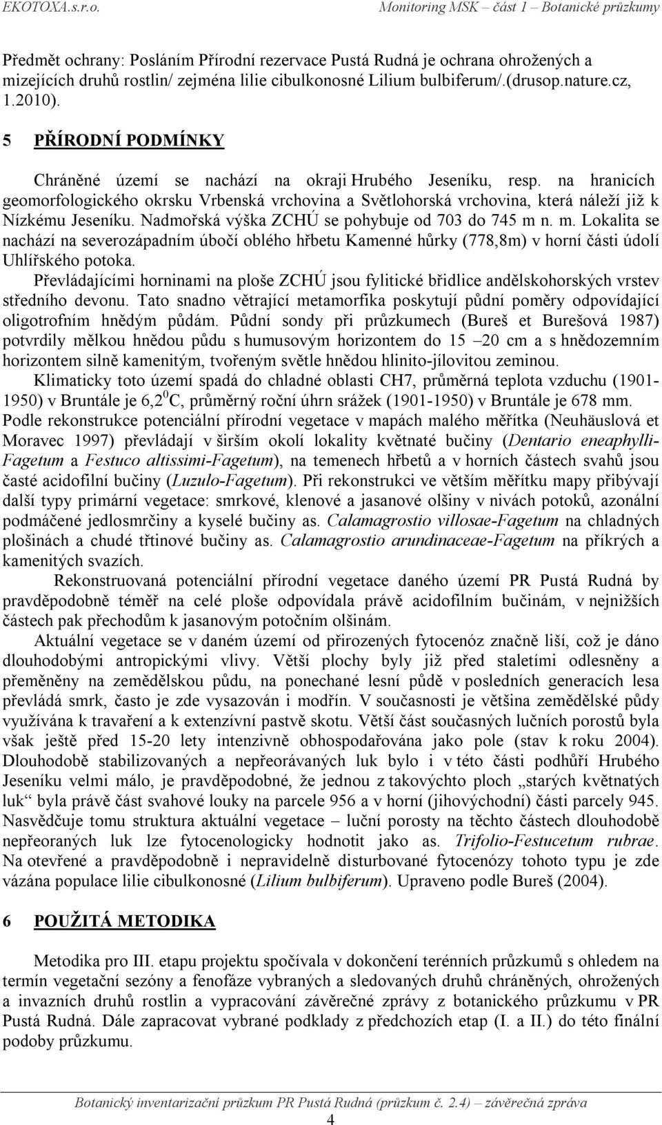Nadmořská výška ZCHÚ se pohybuje od 703 do 745 m n. m. Lokalita se nachází na severozápadním úbočí oblého hřbetu Kamenné hůrky (778,8m) v horní části údolí Uhlířského potoka.