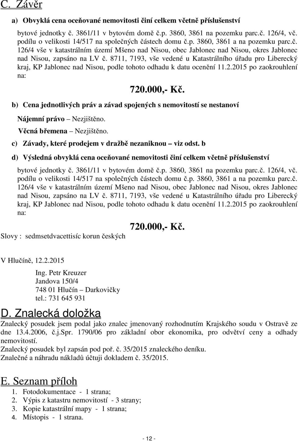 8711, 7193, vše vedené u Katastrálního úřadu pro Liberecký kraj, KP Jablonec nad Nisou, podle tohoto odhadu k datu ocenění 11.2.2015 po zaokrouhlení na: 720.000,- Kč.