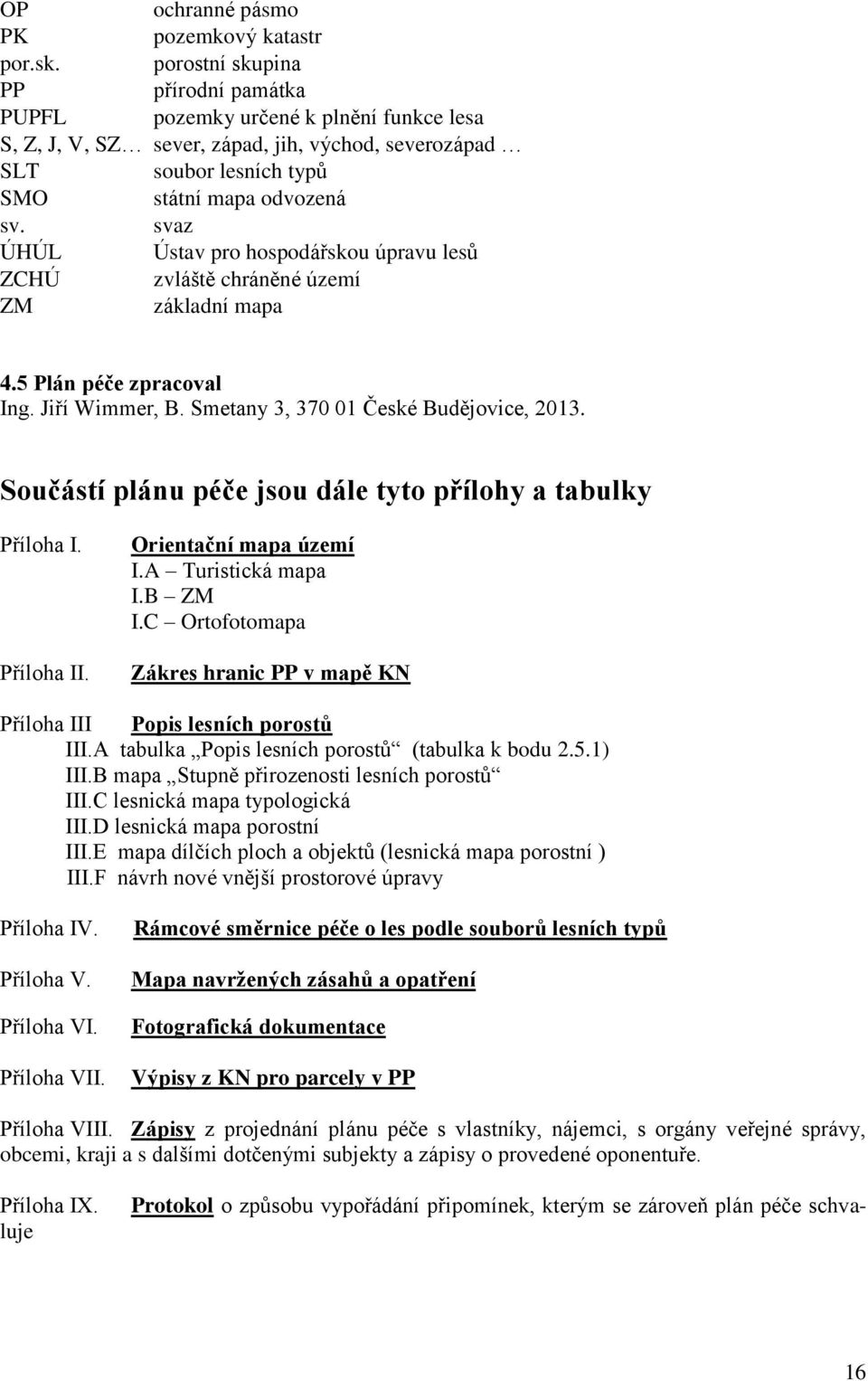 svaz ÚHÚL Ústav pro hospodářskou úpravu lesů ZCHÚ zvláště chráněné území ZM základní mapa 4.5 Plán péče zpracoval Ing. Jiří Wimmer, B. Smetany 3, 370 01 České Budějovice, 2013.