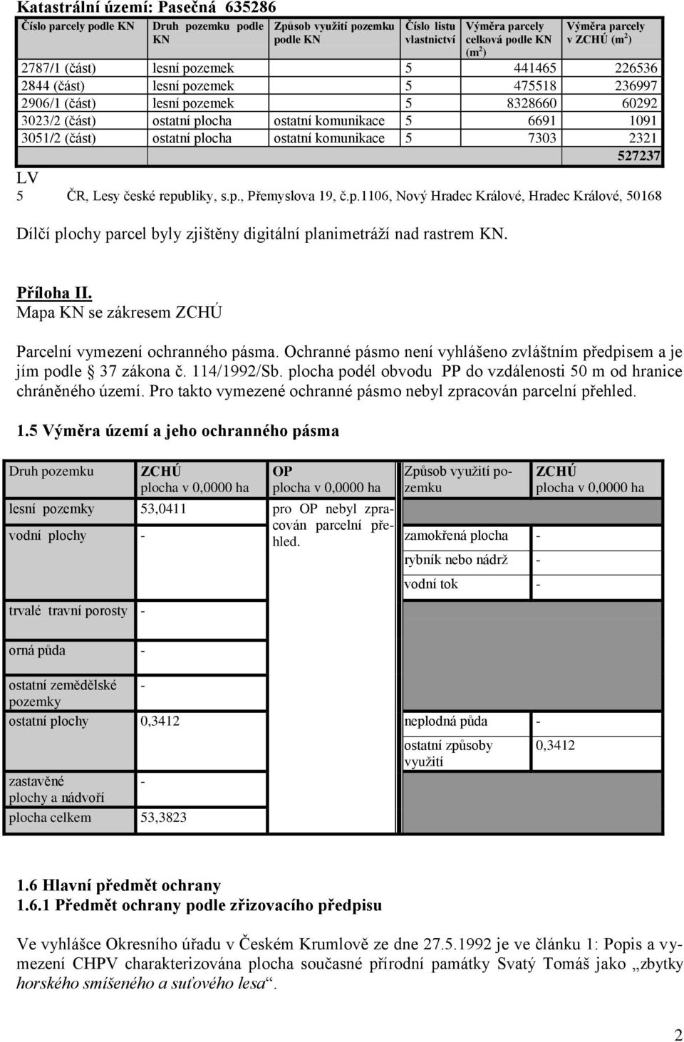 3051/2 (část) ostatní plocha ostatní komunikace 5 7303 2321 527237 LV 5 ČR, Lesy české republiky, s.p., Přemyslova 19, č.p.1106, Nový Hradec Králové, Hradec Králové, 50168 Dílčí plochy parcel byly zjištěny digitální planimetráží nad rastrem KN.