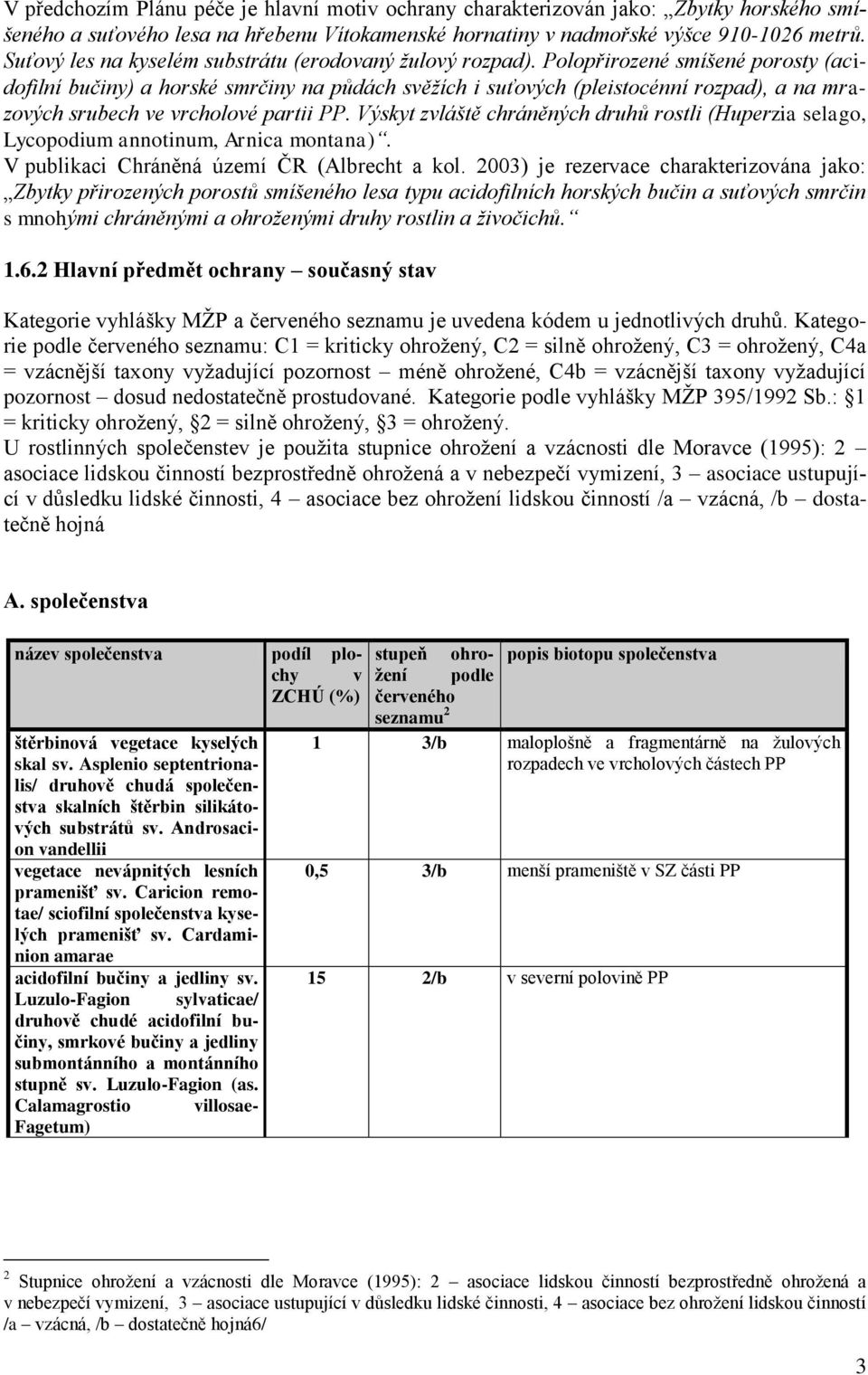 Polopřirozené smíšené porosty (acidofilní bučiny) a horské smrčiny na půdách svěžích i suťových (pleistocénní rozpad), a na mrazových srubech ve vrcholové partii PP.