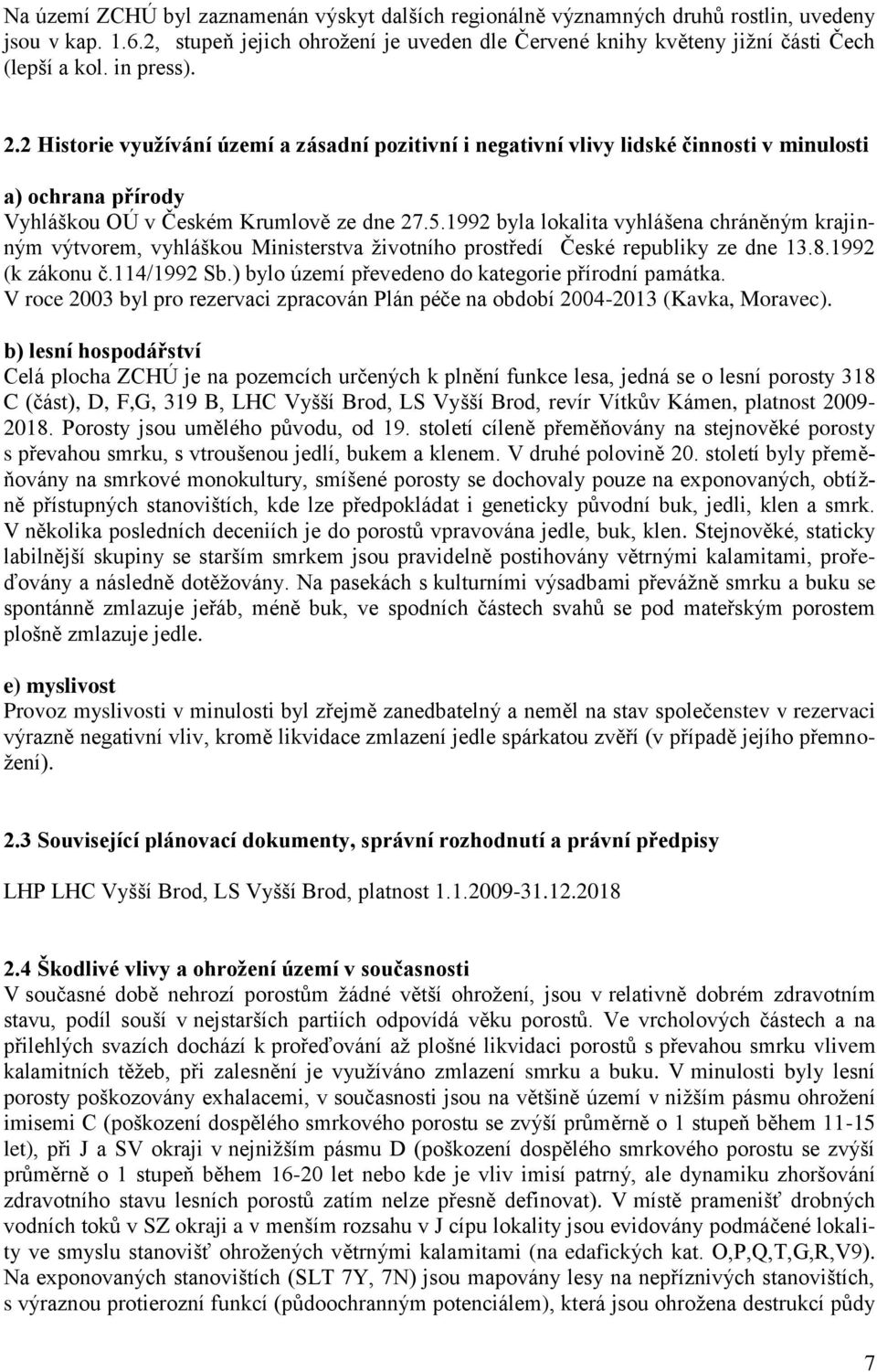 1992 byla lokalita vyhlášena chráněným krajinným výtvorem, vyhláškou Ministerstva životního prostředí České republiky ze dne 13.8.1992 (k zákonu č.114/1992 Sb.