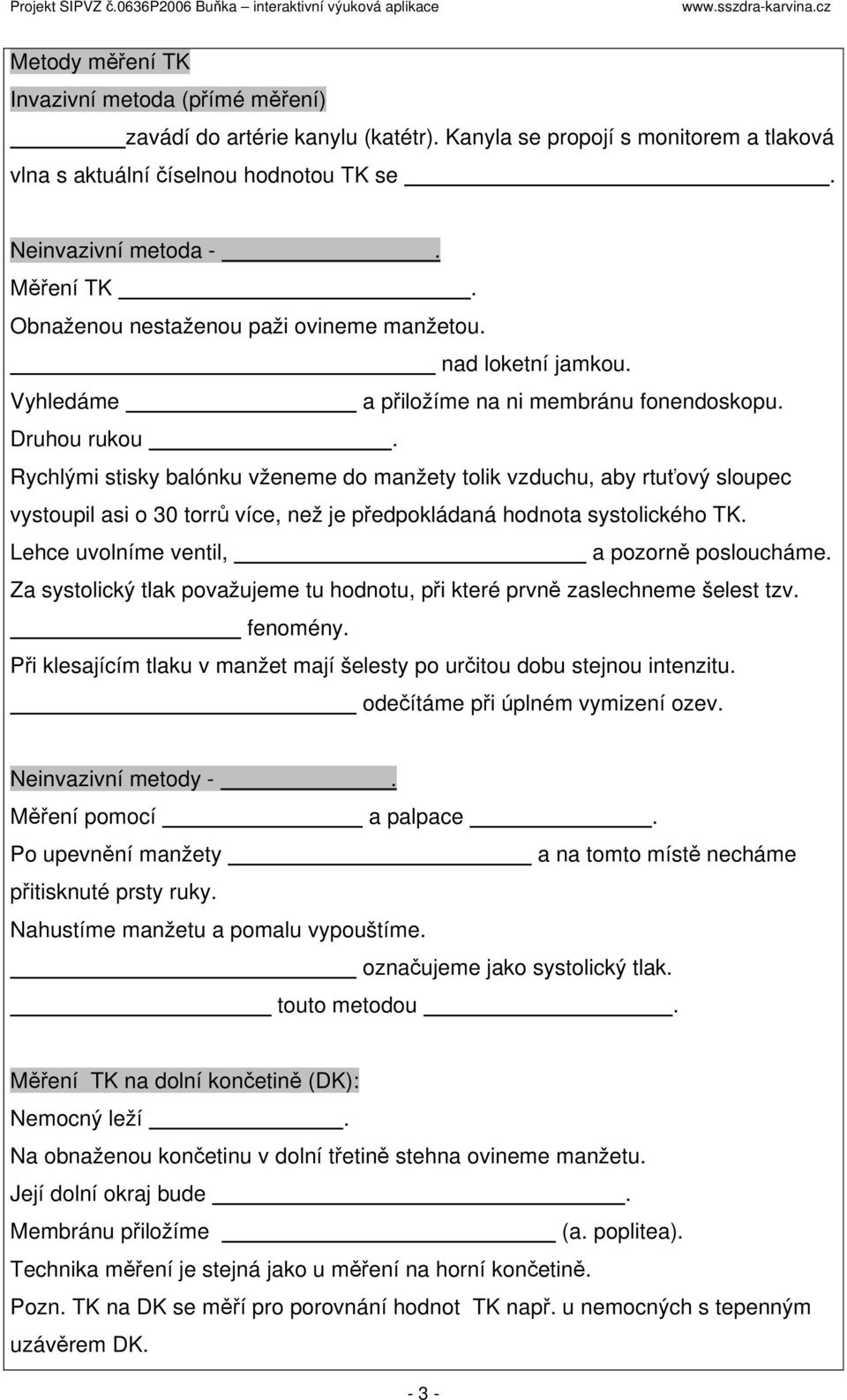 Rychlými stisky balónku vženeme do manžety tolik vzduchu, aby rtuťový sloupec vystoupil asi o 30 torrů více, než je předpokládaná hodnota systolického TK. Lehce uvolníme ventil, a pozorně posloucháme.