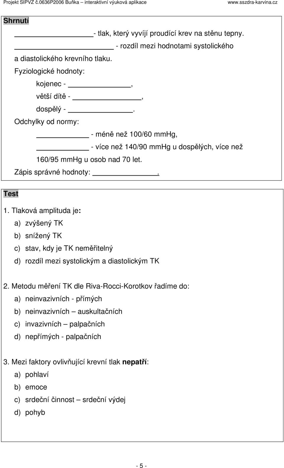 Tlaková amplituda je: a) zvýšený TK b) snížený TK c) stav, kdy je TK neměřitelný d) rozdíl mezi systolickým a diastolickým TK 2.