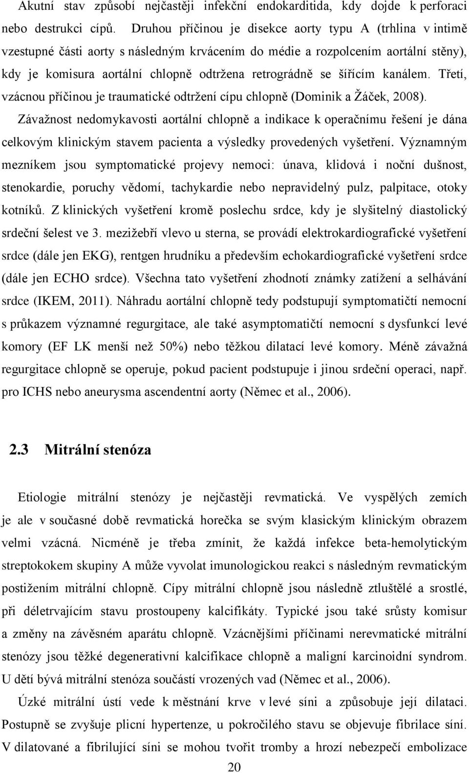 šířícím kanálem. Třetí, vzácnou příčinou je traumatické odtržení cípu chlopně (Dominik a Žáček, 2008).