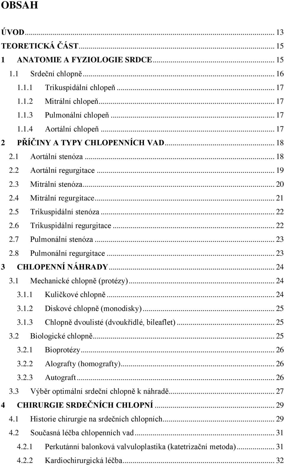 6 Trikuspidální regurgitace... 22 2.7 Pulmonální stenóza... 23 2.8 Pulmonální regurgitace... 23 3 CHLOPENNÍ NÁHRADY... 24 3.1 Mechanické chlopně (protézy)... 24 3.1.1 Kuličkové chlopně... 24 3.1.2 Diskové chlopně (monodisky).