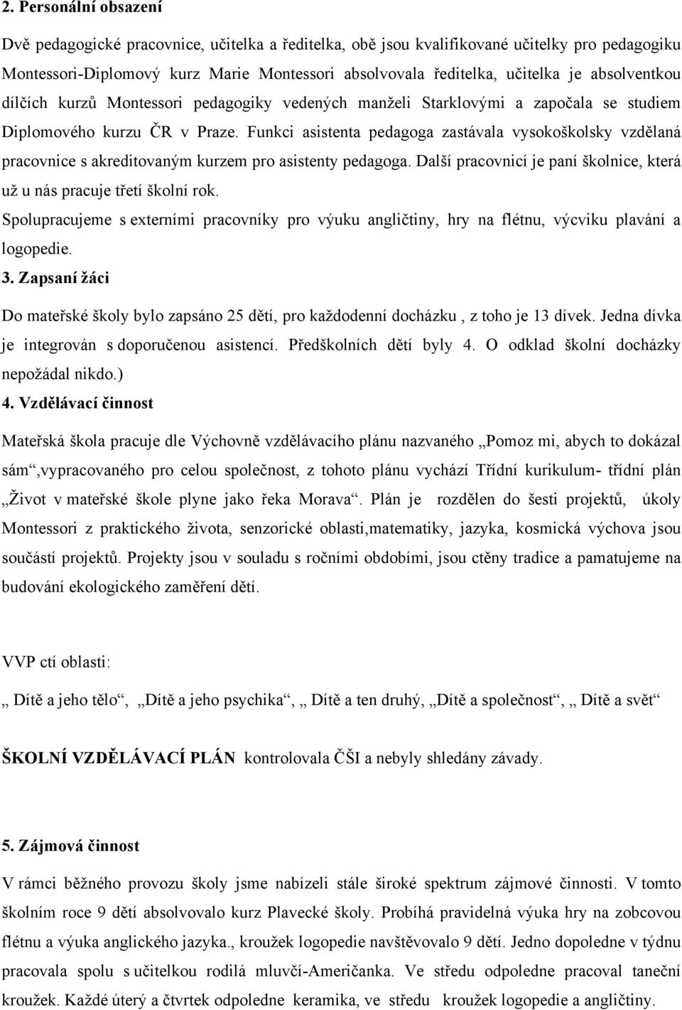 Funkci asistenta pedagoga zastávala vysokoškolsky vzdělaná pracovnice s akreditovaným kurzem pro asistenty pedagoga. Další pracovnicí je paní školnice, která už u nás pracuje třetí školní rok.