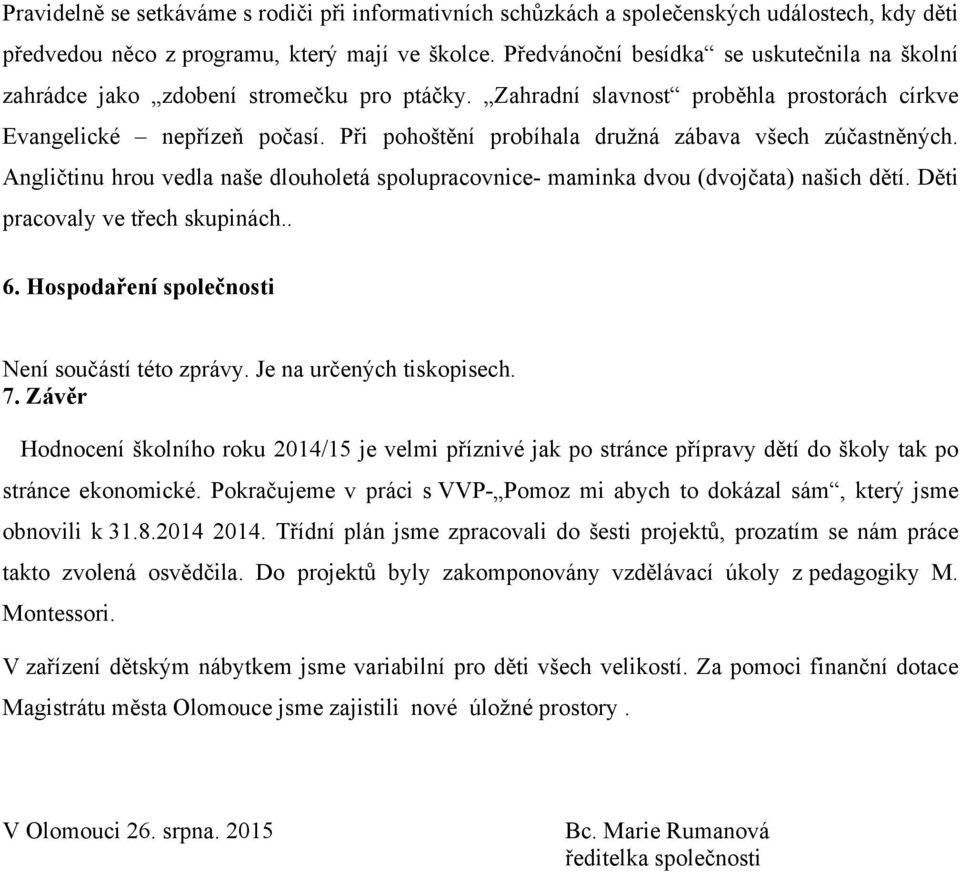 Při pohoštění probíhala družná zábava všech zúčastněných. Angličtinu hrou vedla naše dlouholetá spolupracovnice- maminka dvou (dvojčata) našich dětí. Děti pracovaly ve třech skupinách.. 6.