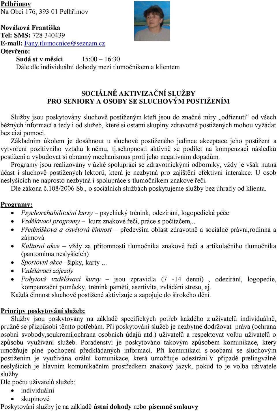 sluchově postiţeným kteří jsou do značné míry odříznuti od všech běţných informací a tedy i od sluţeb, které si ostatní skupiny zdravotně postiţených mohou vyţádat bez cizí pomoci.