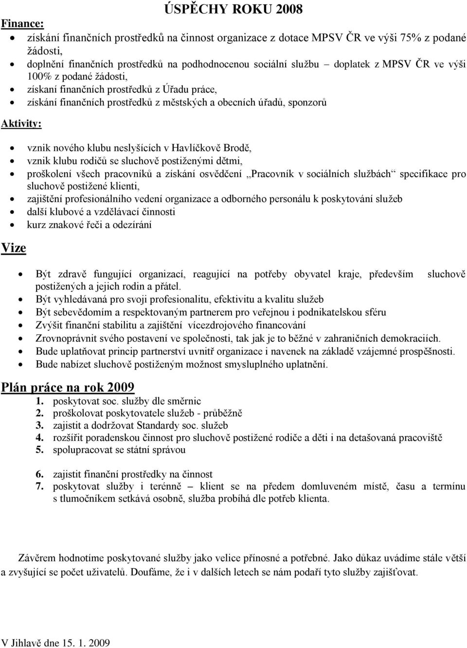 neslyšících v Havlíčkově Brodě, vznik klubu rodičů se sluchově postiţenými dětmi, proškolení všech pracovníků a získání osvědčení Pracovník v sociálních sluţbách specifikace pro sluchově postiţené