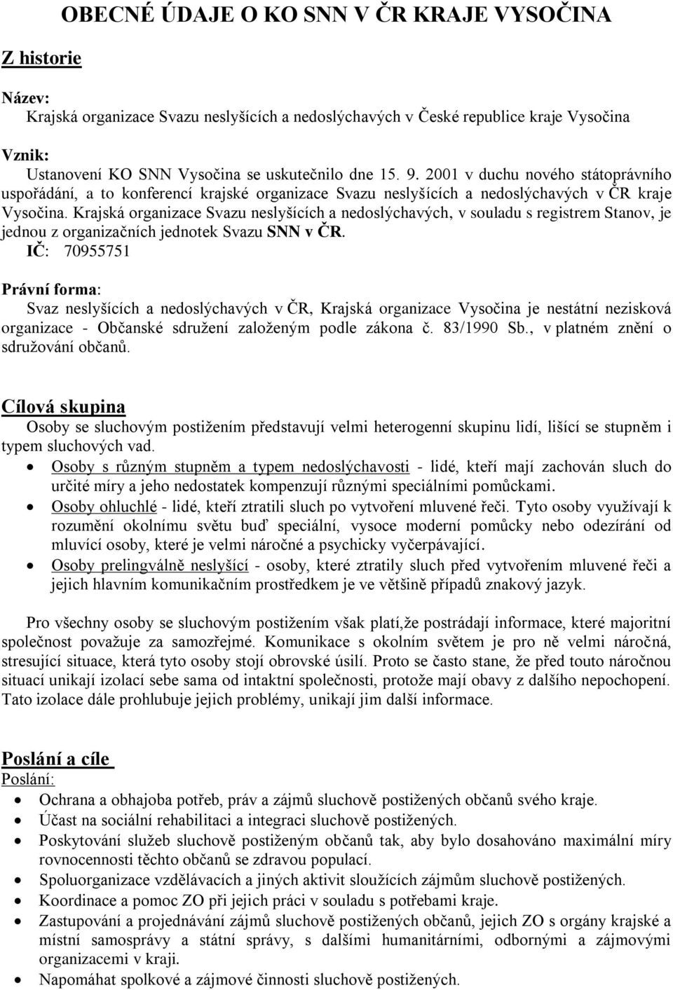 Krajská organizace Svazu neslyšících a nedoslýchavých, v souladu s registrem Stanov, je jednou z organizačních jednotek Svazu SNN v ČR.