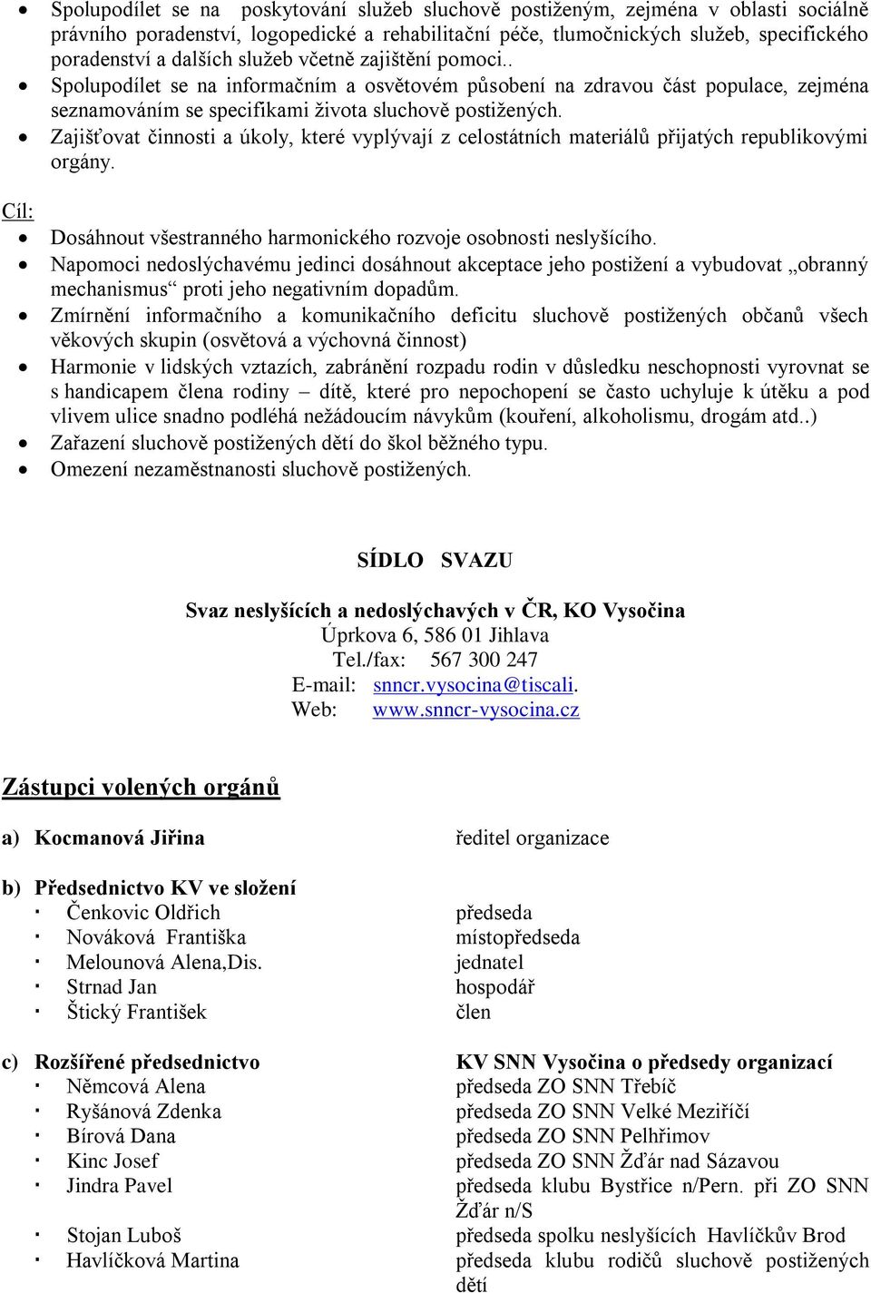 Zajišťovat činnosti a úkoly, které vyplývají z celostátních materiálů přijatých republikovými orgány. Dosáhnout všestranného harmonického rozvoje osobnosti neslyšícího.