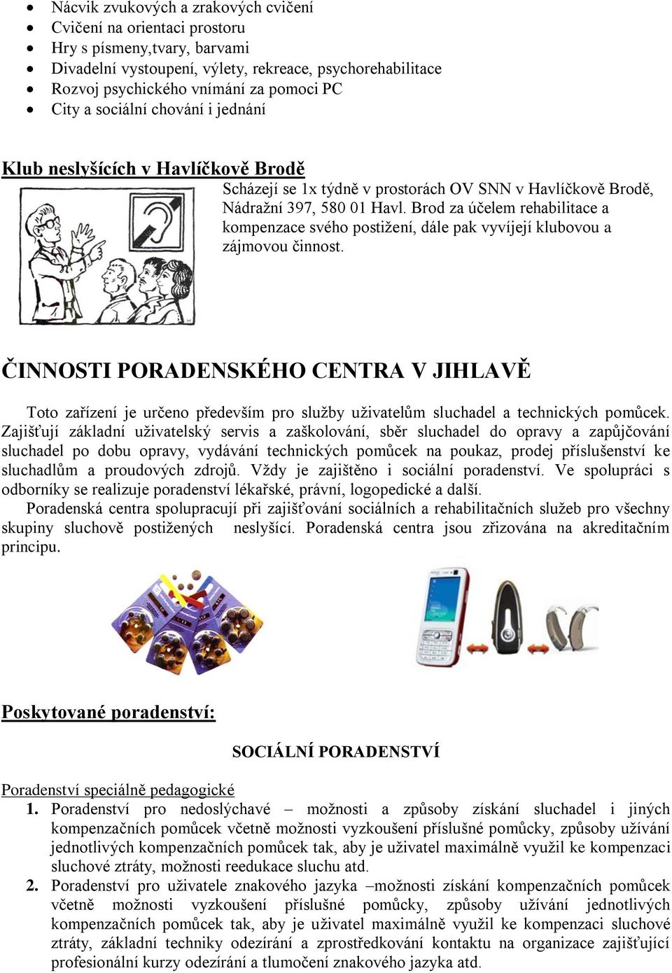Brod za účelem rehabilitace a kompenzace svého postiţení, dále pak vyvíjejí klubovou a zájmovou činnost.