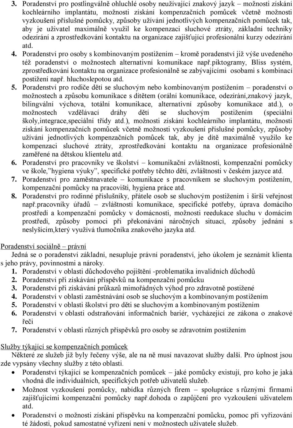 zajišťující profesionální kurzy odezírání atd. 4. Poradenství pro osoby s kombinovaným postiţením kromě poradenství jiţ výše uvedeného téţ poradenství o moţnostech alternativní komunikace např.