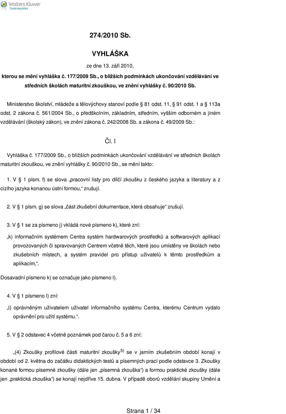 , o předškolním, základním, středním, vyšším odborném a jiném vzdělávání (školský zákon), ve znění zákona č. 242/2008 Sb. a zákona č. 49/2009 Sb.: Čl. I Vyhláška č. 177/2009 Sb.