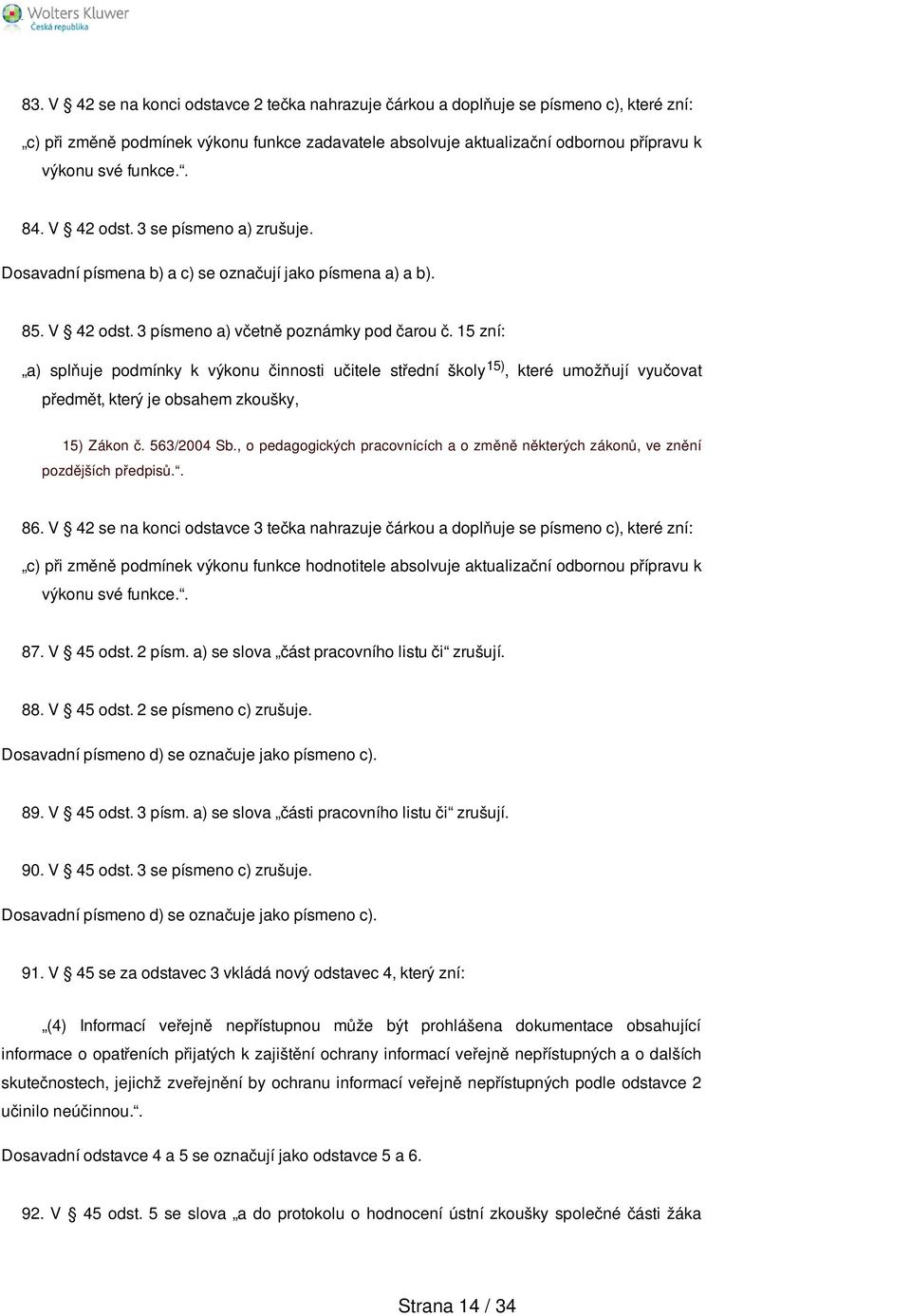 15 zní: a) splňuje podmínky k výkonu činnosti učitele střední školy 15), které umožňují vyučovat předmět, který je obsahem zkoušky, 15) Zákon č. 563/2004 Sb.