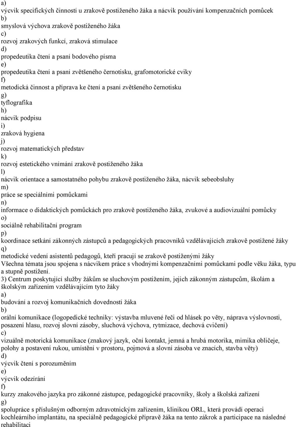 i) zraková hygiena j) rozvoj matematických představ k) rozvoj estetického vnímání zrakově postiženého žáka l) nácvik orientace a samostatného pohybu zrakově postiženého žáka, nácvik sebeobsluhy m)