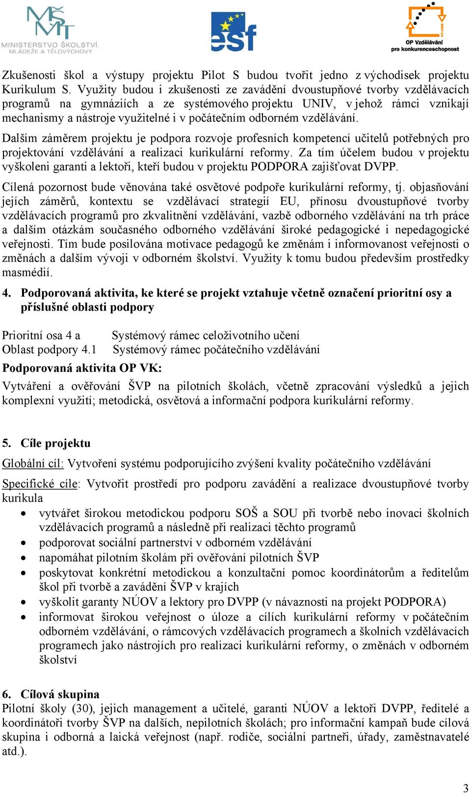 odborném vzdělávání. Dalším záměrem projektu je podpora rozvoje profesních kompetencí učitelů potřebných pro projektování vzdělávání a realizaci kurikulární reformy.