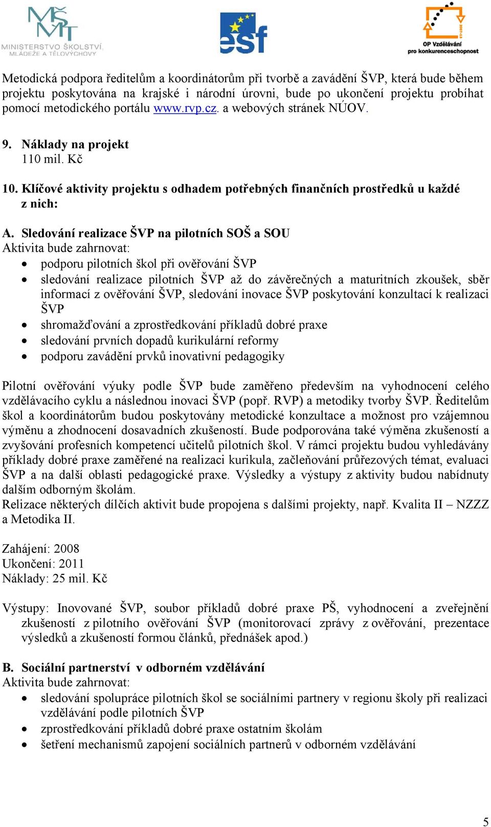 Sledování realizace ŠVP na pilotních SOŠ a SOU Aktivita bude zahrnovat: podporu pilotních škol při ověřování ŠVP sledování realizace pilotních ŠVP až do závěrečných a maturitních zkoušek, sběr