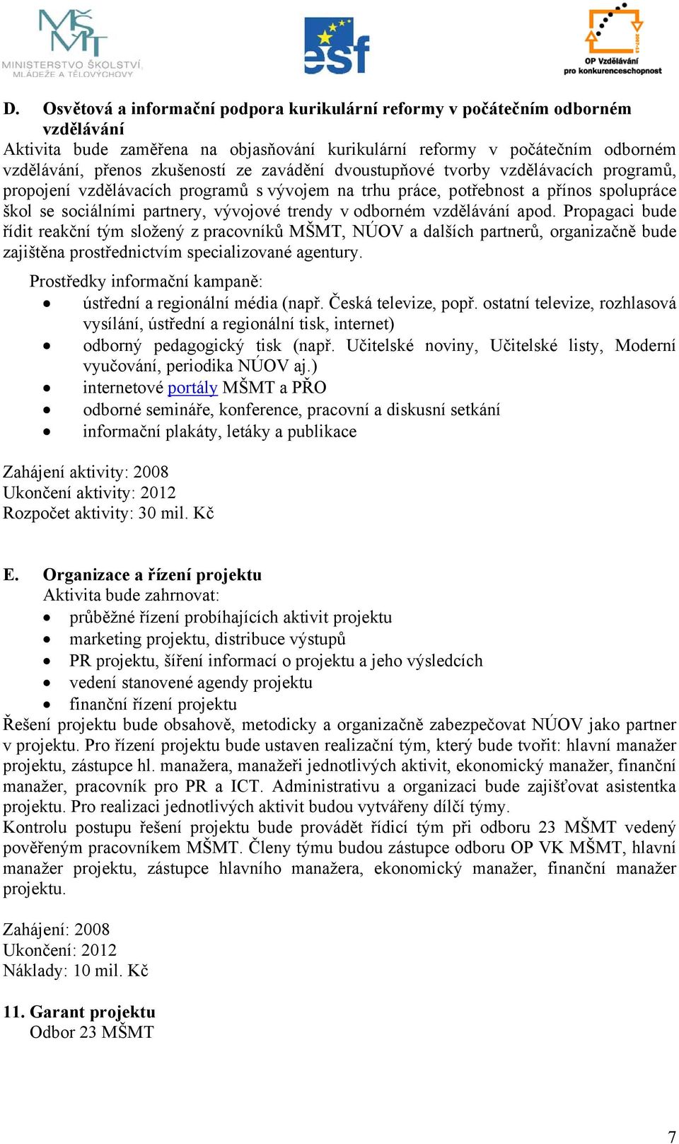 vzdělávání apod. Propagaci bude řídit reakční tým složený z pracovníků MŠMT, NÚOV a dalších partnerů, organizačně bude zajištěna prostřednictvím specializované agentury.