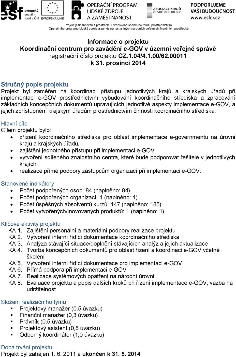 zpracování základních koncepčních dokumentů upravujících jednotlivé aspekty implementace e-gov, a jejich zpřístupnění krajským úřadům prostřednictvím činnosti koordinačního střediska.