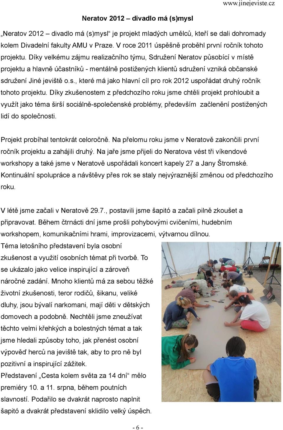 Díky velkému zájmu realizačního týmu, Sdružení Neratov působící v místě projektu a hlavně účastníků - mentálně postižených klientů sdružení vzniká občanské sdružení Jiné jeviště o.s., které má jako hlavní cíl pro rok 2012 uspořádat druhý ročník tohoto projektu.