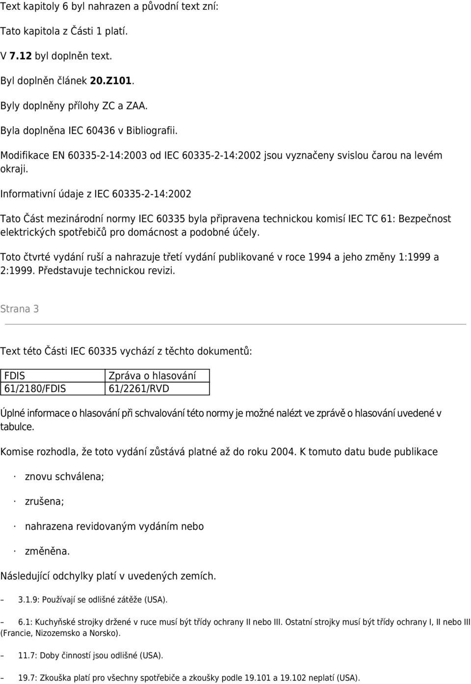 Informativní údaje z IEC 60335-2-14:2002 Tato Část mezinárodní normy IEC 60335 byla připravena technickou komisí IEC TC 61: Bezpečnost elektrických spotřebičů pro domácnost a podobné účely.