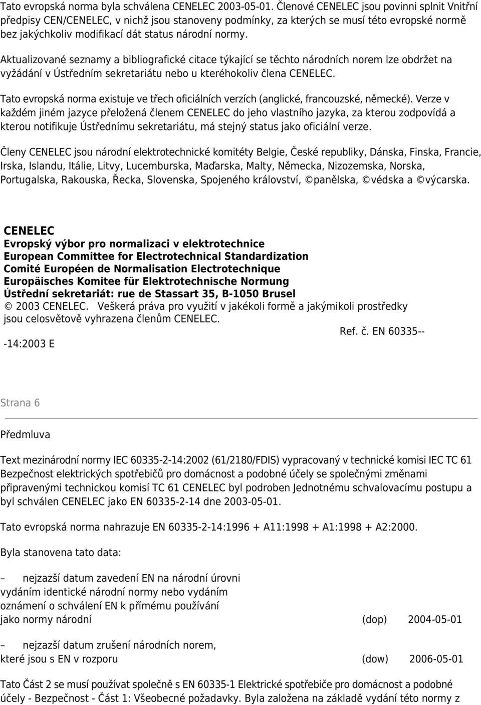 Aktualizované seznamy a bibliografické citace týkající se těchto národních norem lze obdržet na vyžádání v Ústředním sekretariátu nebo u kteréhokoliv člena CENELEC.