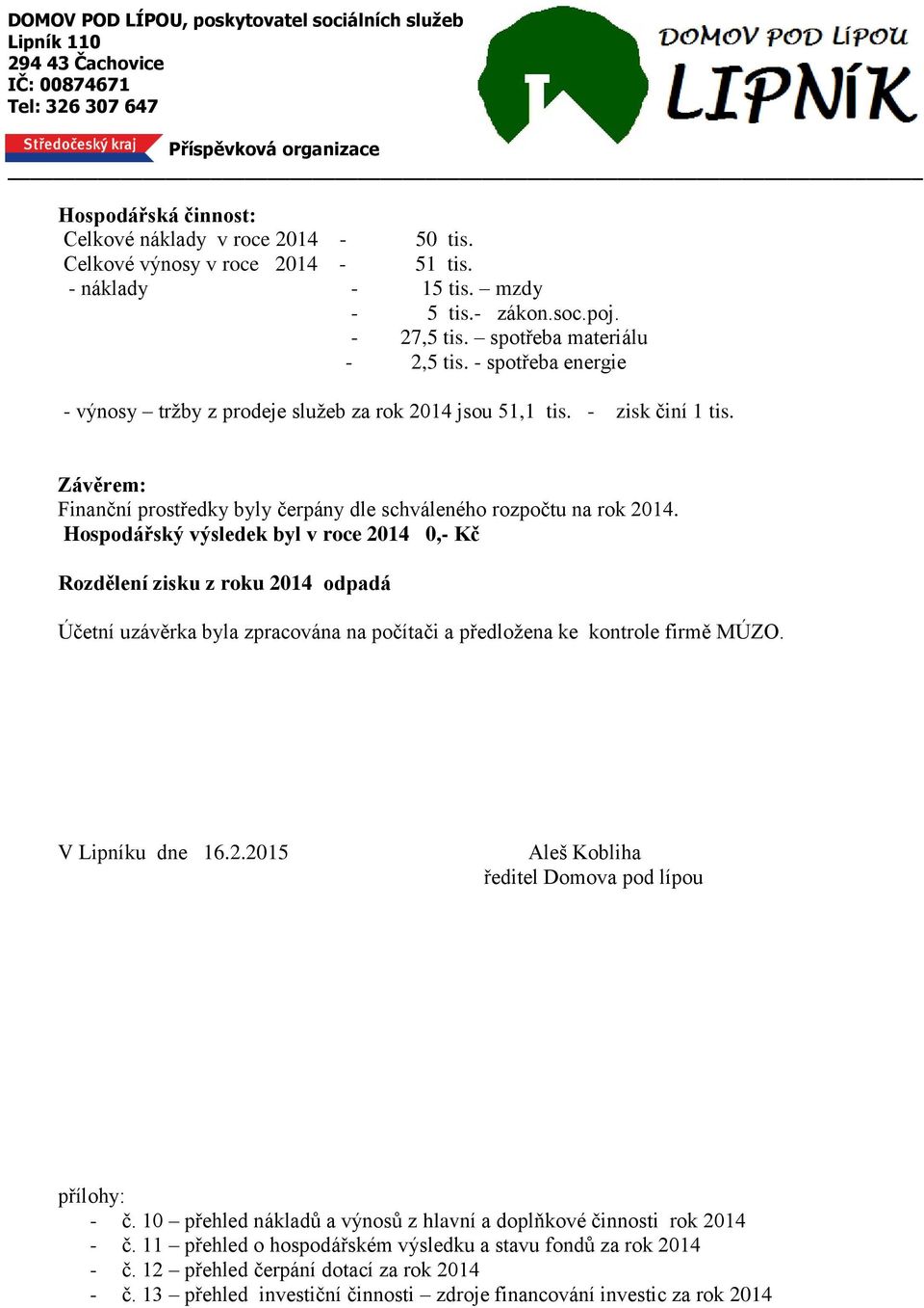 Hospodářský výsledek byl v roce 2014 0,- Kč Rozdělení zisku z roku 2014 odpadá Účetní uzávěrka byla zpracována na počítači a předložena ke kontrole firmě MÚZO. V Lipníku dne 16.2.2015 Aleš Kobliha ředitel Domova pod lípou přílohy: - č.