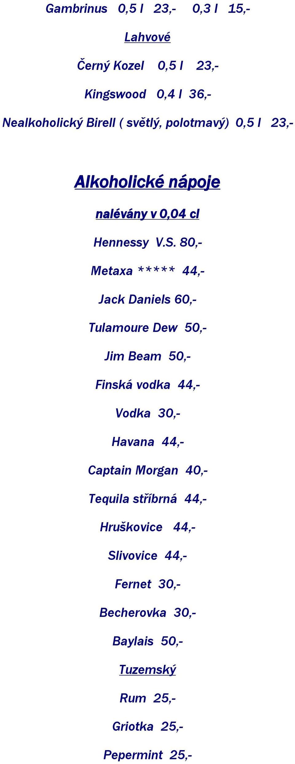 80,- Metaxa ***** 44,- Jack Daniels 60,- Tulamoure Dew 50,- Jim Beam 50,- Finská vodka 44,- Vodka 30,- Havana 44,-