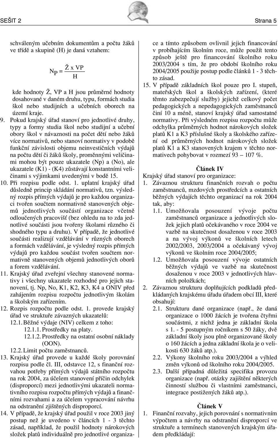 Pokud krajsk ad stanovì pro jednotlivè druhy, typy a formy studia ökol nebo studijnì a uëebnì obory ökol v n vaznosti na poëet dïtì nebo û k vìce normativ, nebo stanovì normativy v podobï funkënì z