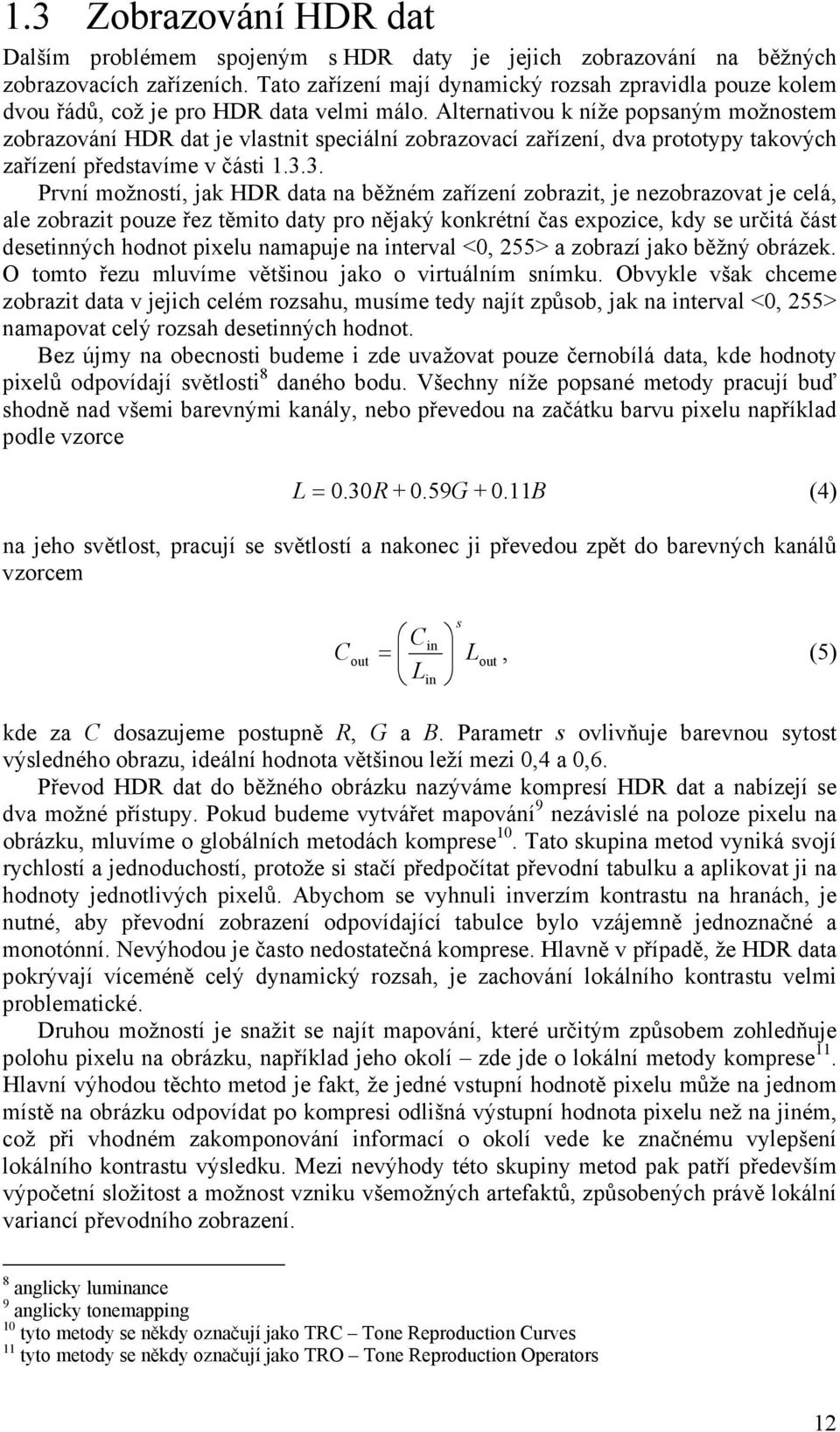 Alternativou k níže popsaným možnostem zobrazování HDR dat je vlastnit speciální zobrazovací zařízení, dva prototypy takových zařízení představíme v části 1.3.