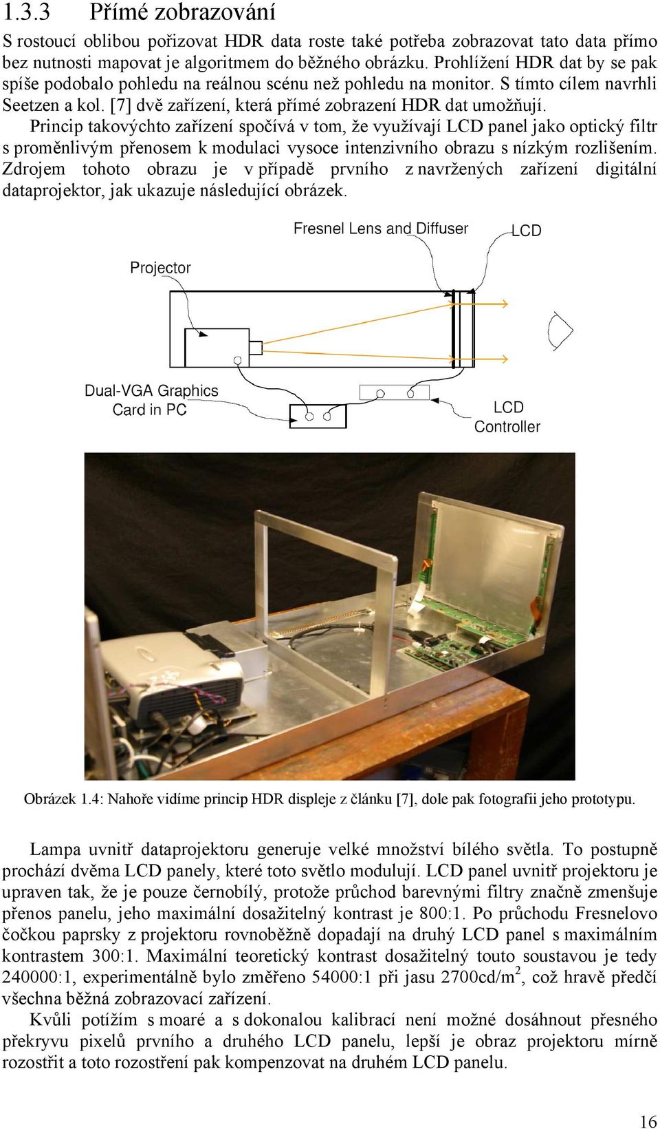 Princip takovýchto zařízení spočívá v tom, že využívají LCD panel jako optický filtr s proměnlivým přenosem k modulaci vysoce intenzivního obrazu s nízkým rozlišením.