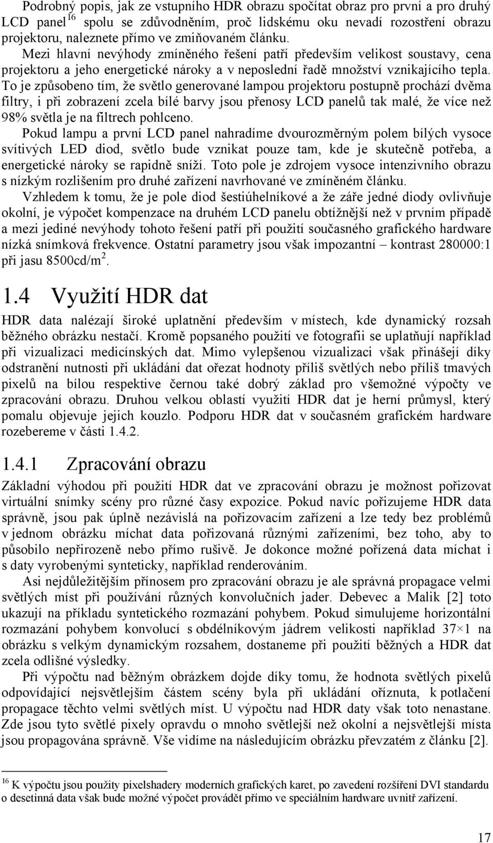 To je způsobeno tím, že světlo generované lampou projektoru postupně prochází dvěma filtry, i při zobrazení zcela bílé barvy jsou přenosy LCD panelů tak malé, že více než 98% světla je na filtrech
