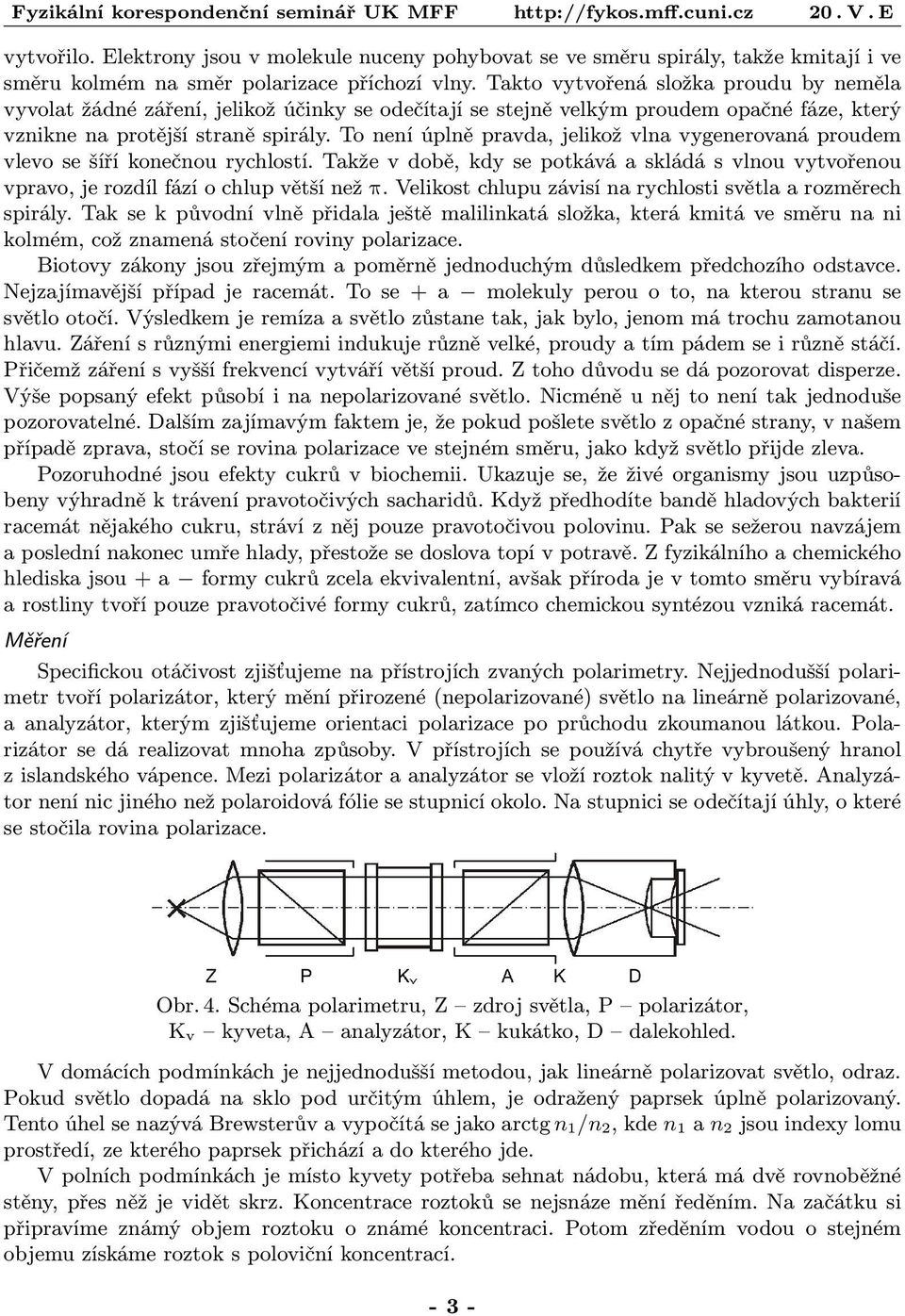 To není úplně pravda, jelikož vlna vygenerovaná proudem vlevo se šíří konečnou rychlostí. Takže v době, kdy se potkává a skládá s vlnou vytvořenou vpravo, je rozdíl fází o chlup větší než π.