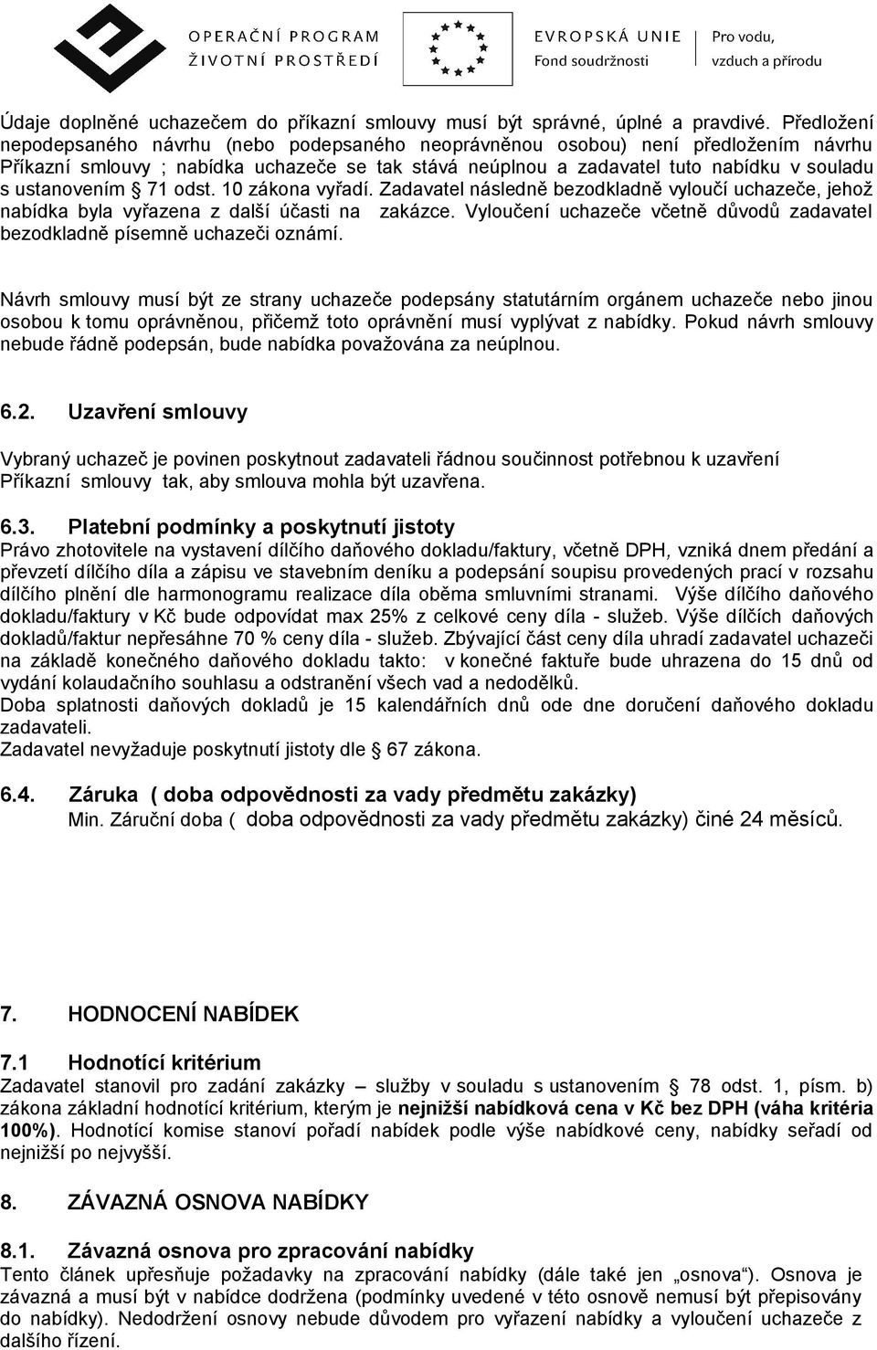 ustanovením 71 odst. 10 zákona vyřadí. Zadavatel následně bezodkladně vyloučí uchazeče, jehož nabídka byla vyřazena z další účasti na zakázce.