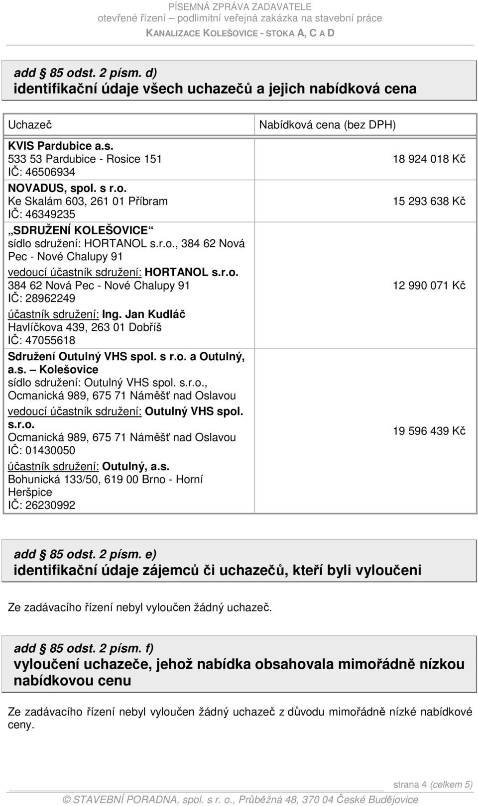Jan Kudláč Havlíčkova 439, 263 01 Dobříš IČ: 47055618 Sdružení Outulný VHS spol. s r.o. a Outulný, a.s. Kolešovice sídlo sdružení: Outulný VHS spol. s.r.o., Ocmanická 989, 675 71 Náměšť nad Oslavou vedoucí účastník sdružení: Outulný VHS spol.