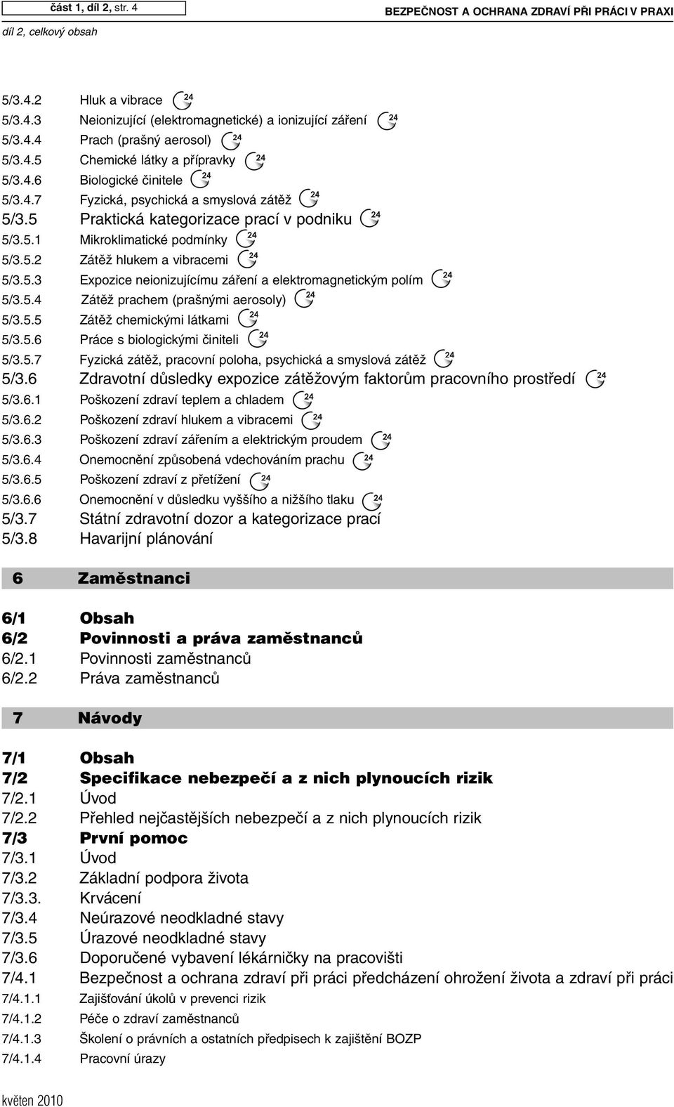 5.3 Expozice neionizujícímu záření a elektromagnetickým polím 5/3.5.4 Zátěž prachem (prašnými aerosoly) 5/3.5.5 Zátěž chemickými látkami 5/3.5.6 Práce s biologickými činiteli 5/3.5.7 Fyzická zátěž, pracovní poloha, psychická a smyslová zátěž 5/3.