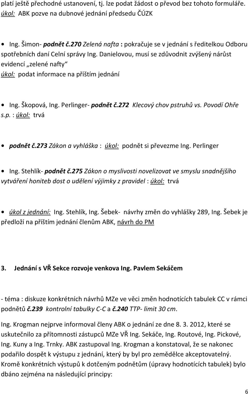 Danielovou, musí se zdůvodnit zvýšený nárůst evidencí zelené nafty úkol: podat informace na příštím jednání Ing. Škopová, Ing. Perlinger- podnět č.272 Klecový chov pstruhů vs. Povodí Ohře s.p. : úkol: trvá podnět č.