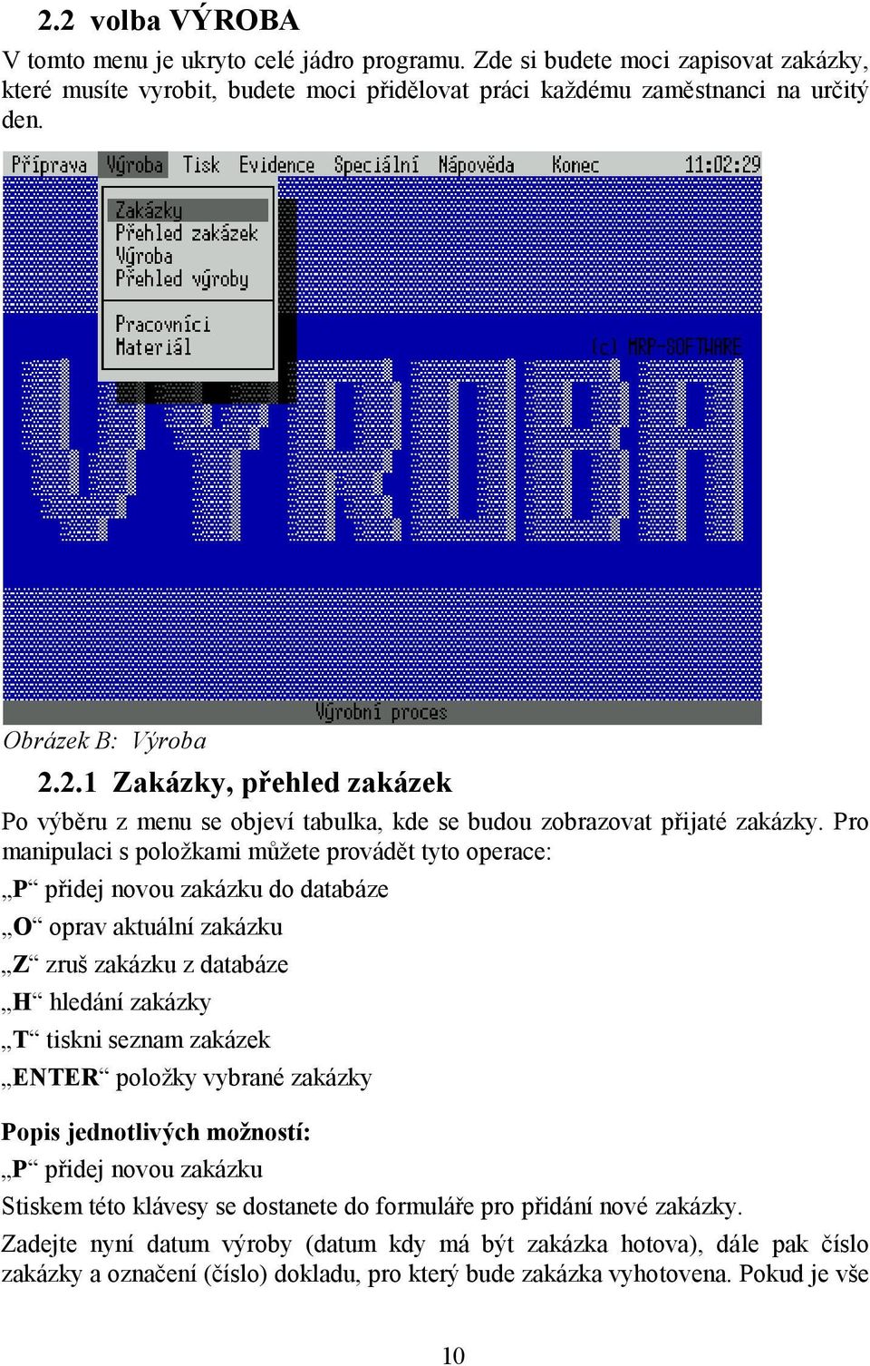 Pro manipulaci s položkami můžete provádět tyto operace: P přidej novou zakázku do databáze O oprav aktuální zakázku Z zruš zakázku z databáze H hledání zakázky T tiskni seznam zakázek ENTER položky