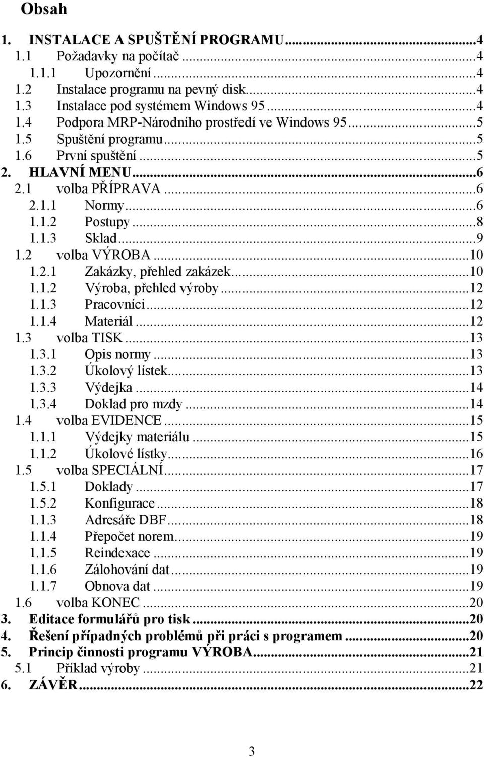 ..10 1.1.2 Výroba, přehled výroby...12 1.1.3 Pracovníci...12 1.1.4 Materiál...12 1.3 volba TISK...13 1.3.1 Opis normy...13 1.3.2 Úkolový lístek...13 1.3.3 Výdejka...14 1.3.4 Doklad pro mzdy...14 1.4 volba EVIDENCE.