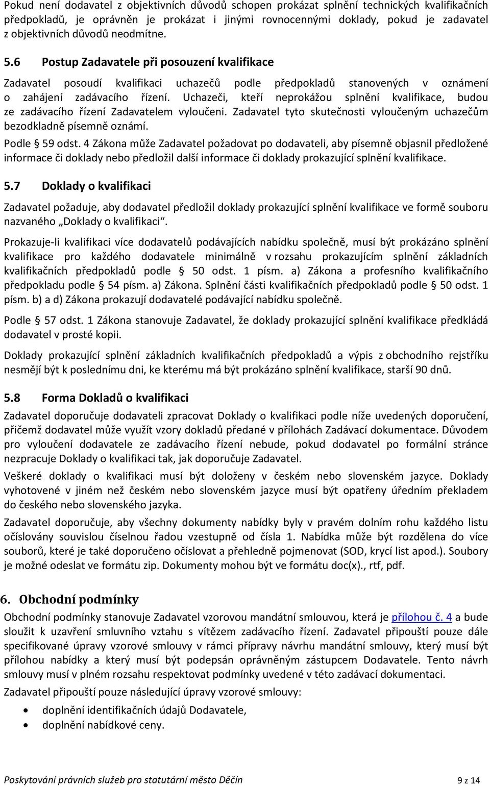 Uchazeči, kteří neprokážou splnění kvalifikace, budou ze zadávacího řízení Zadavatelem vyloučeni. Zadavatel tyto skutečnosti vyloučeným uchazečům bezodkladně písemně oznámí. Podle 59 odst.