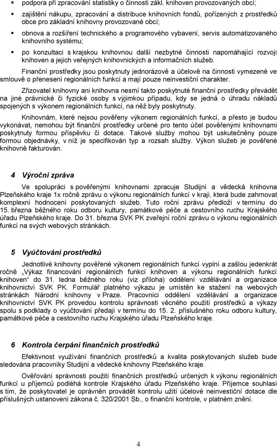 programového vybavení, servis automatizovaného knihovního systému; po konzultaci s krajskou knihovnou další nezbytné činnosti napomáhající rozvoji knihoven a jejich veřejných knihovnických a