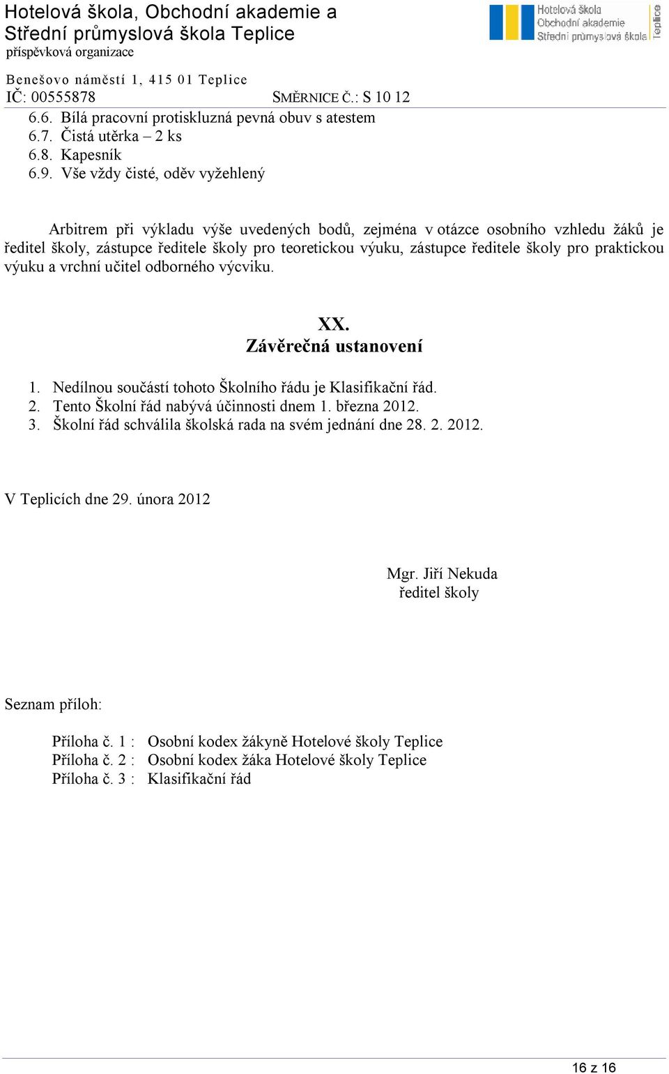 školy pro praktickou výuku a vrchní učitel odborného výcviku. XX. Závěrečná ustanovení 1. Nedílnou součástí tohoto Školního řádu je Klasifikační řád. 2. Tento Školní řád nabývá účinnosti dnem 1.