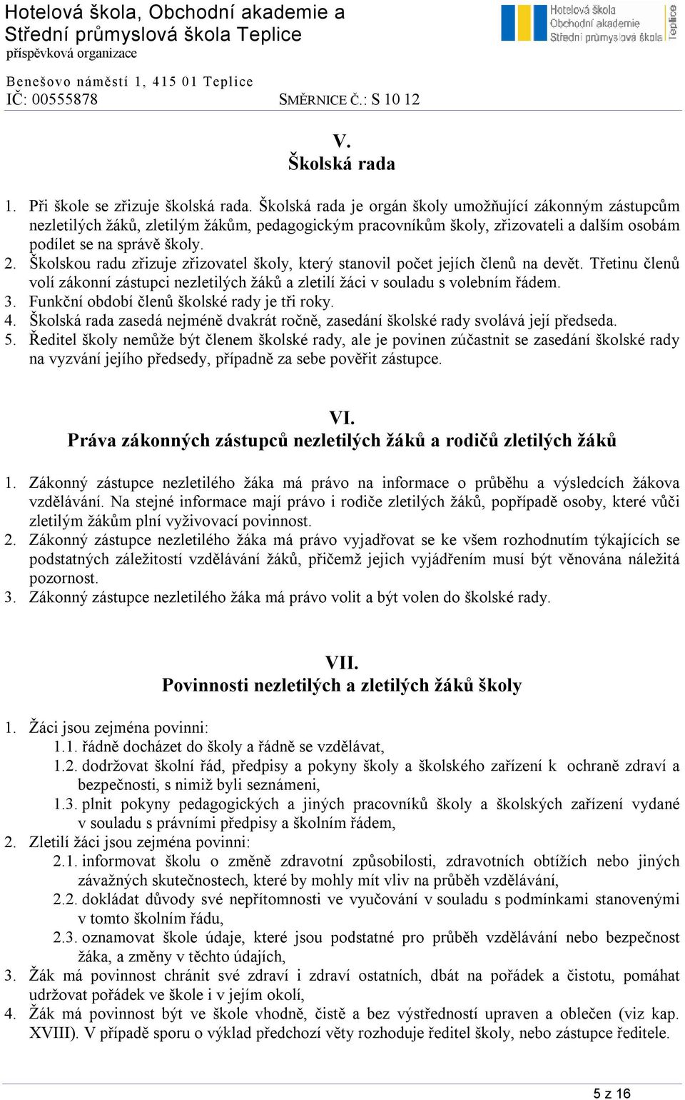 Školskou radu zřizuje zřizovatel školy, který stanovil počet jejích členů na devět. Třetinu členů volí zákonní zástupci nezletilých žáků a zletilí žáci v souladu s volebním řádem. 3.