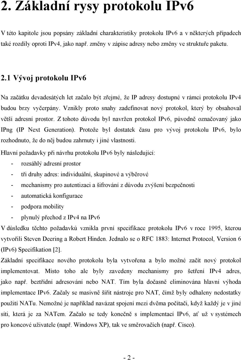 Vznikly proto snahy zadefinovat nový protokol, který by obsahoval větší adresní prostor. Z tohoto důvodu byl navržen protokol IPv6, původně označovaný jako IPng (IP Next Generation).