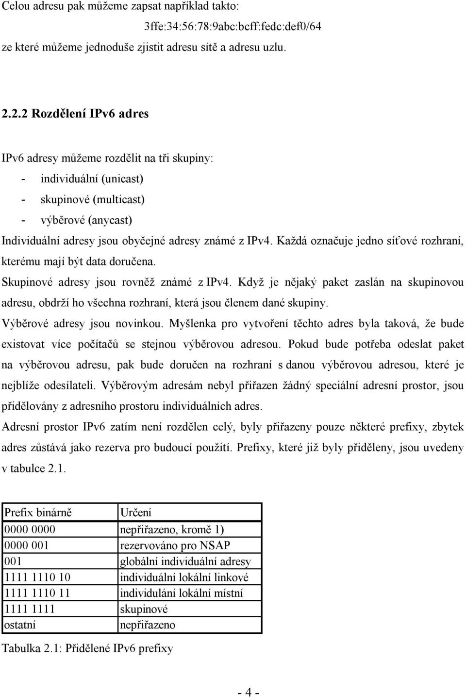 Každá označuje jedno síťové rozhraní, kterému mají být data doručena. Skupinové adresy jsou rovněž známé z IPv4.