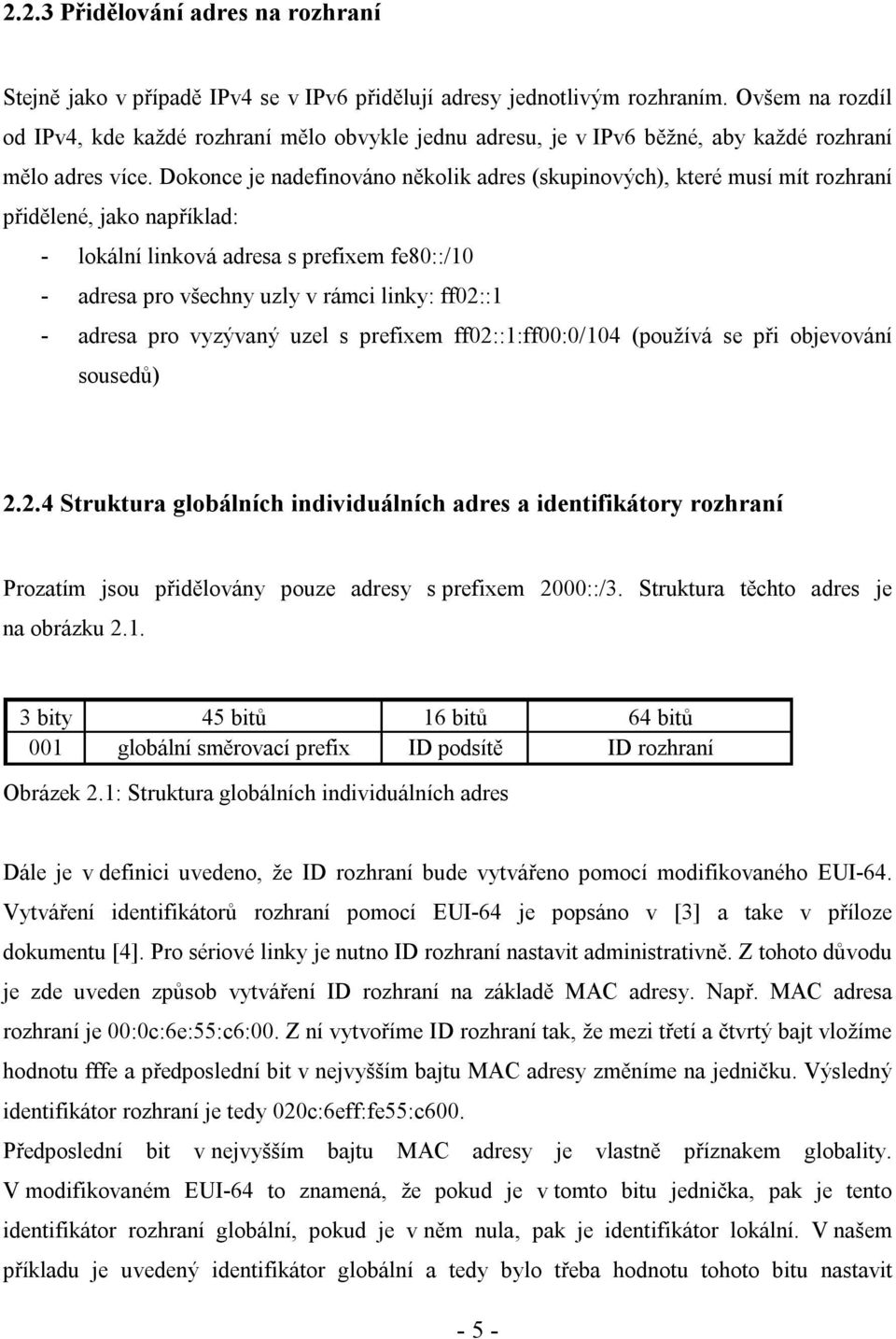 Dokonce je nadefinováno několik adres (skupinových), které musí mít rozhraní přidělené, jako například: - lokální linková adresa s prefixem fe80::/10 - adresa pro všechny uzly v rámci linky: ff02::1