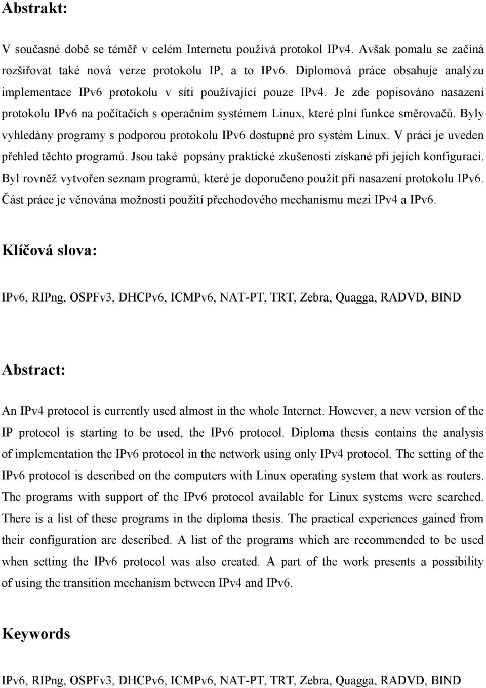 Je zde popisováno nasazení protokolu IPv6 na počítačích s operačním systémem Linux, které plní funkce směrovačů. Byly vyhledány programy s podporou protokolu IPv6 dostupné pro systém Linux.